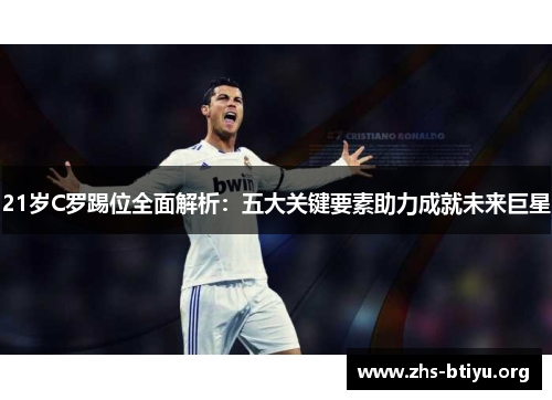 21岁C罗踢位全面解析:五大关键要素助力成就未来巨星 21岁C罗踢位全面解析:五大关键要素助力成就未来巨星