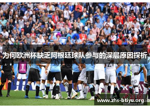 为何欧洲杯缺乏阿根廷球队参与的深层原因探析
