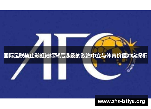 国际足联禁止彩虹袖标背后涉及的政治中立与体育价值冲突探析 国际足联禁止彩虹袖标背后涉及的政治中立与体育价值冲突探析