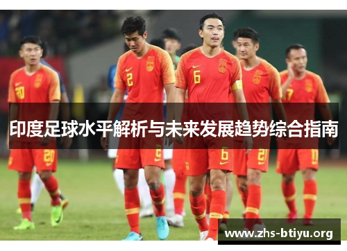 印度足球水平解析与未来发展趋势综合指南 印度足球水平解析与未来发展趋势综合指南