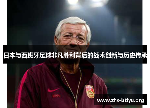 日本与西班牙足球非凡胜利背后的战术创新与历史传承 日本与西班牙足球非凡胜利背后的战术创新与历史传承