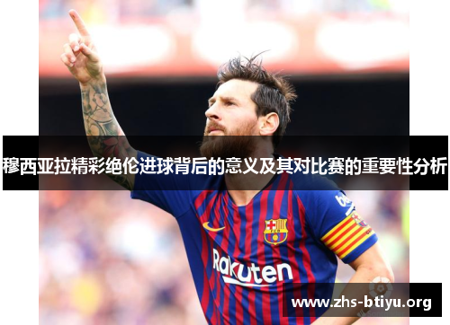 穆西亚拉精彩绝伦进球背后的意义及其对比赛的重要性分析 穆西亚拉精彩绝伦进球背后的意义及其对比赛的重要性分析
