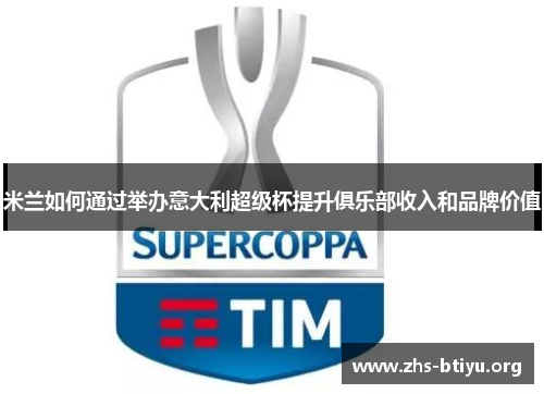 米兰如何通过举办意大利超级杯提升俱乐部收入和品牌价值 米兰如何通过举办意大利超级杯提升俱乐部收入和品牌价值