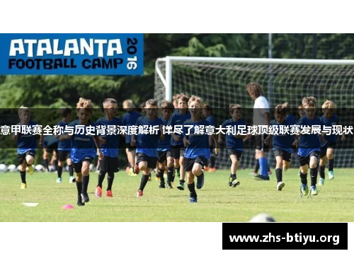 意甲联赛全称与历史背景深度解析 详尽了解意大利足球顶级联赛发展与现状 意甲联赛全称与历史背景深度解析 详尽了解意大利足球顶级联赛发展与现状