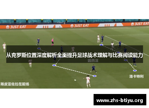 从克罗斯位置深度解析全面提升足球战术理解与比赛阅读能力 从克罗斯位置深度解析全面提升足球战术理解与比赛阅读能力