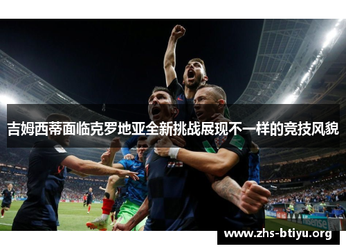 吉姆西蒂面临克罗地亚全新挑战展现不一样的竞技风貌 吉姆西蒂面临克罗地亚全新挑战展现不一样的竞技风貌