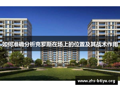 如何准确分析克罗斯在场上的位置及其战术作用 如何准确分析克罗斯在场上的位置及其战术作用