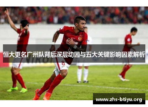 恒大更名广州队背后深层动因与五大关键影响因素解析 恒大更名广州队背后深层动因与五大关键影响因素解析