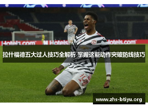 拉什福德五大过人技巧全解析 掌握这些动作突破防线技巧 拉什福德五大过人技巧全解析 掌握这些动作突破防线技巧