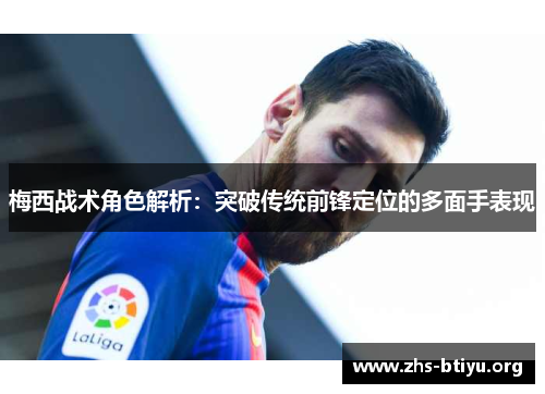 梅西战术角色解析:突破传统前锋定位的多面手表现 梅西战术角色解析:突破传统前锋定位的多面手表现