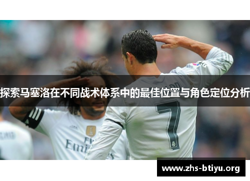 探索马塞洛在不同战术体系中的最佳位置与角色定位分析 探索马塞洛在不同战术体系中的最佳位置与角色定位分析