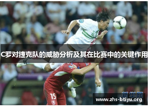 C罗对捷克队的威胁分析及其在比赛中的关键作用