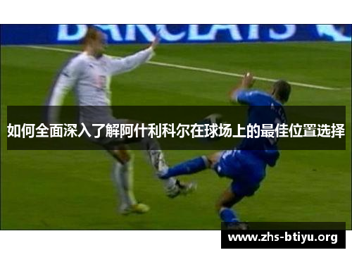 如何全面深入了解阿什利科尔在球场上的最佳位置选择