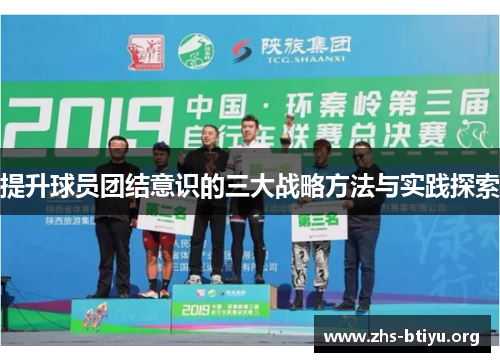 提升球员团结意识的三大战略方法与实践探索 提升球员团结意识的三大战略方法与实践探索