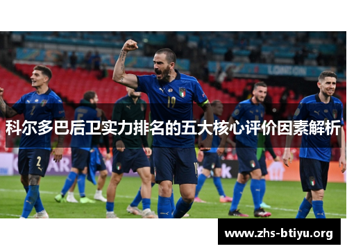 科尔多巴后卫实力排名的五大核心评价因素解析 科尔多巴后卫实力排名的五大核心评价因素解析