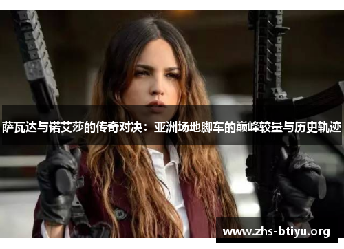 萨瓦达与诺艾莎的传奇对决:亚洲场地脚车的巅峰较量与历史轨迹 萨瓦达与诺艾莎的传奇对决:亚洲场地脚车的巅峰较量与历史轨迹