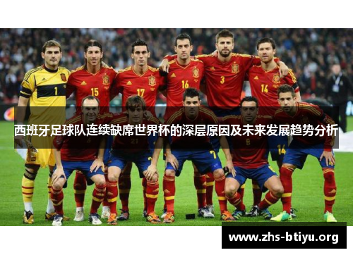西班牙足球队连续缺席世界杯的深层原因及未来发展趋势分析 西班牙足球队连续缺席世界杯的深层原因及未来发展趋势分析