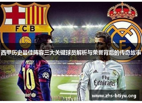西甲历史最佳阵容三大关键球员解析与荣誉背后的传奇故事 西甲历史最佳阵容三大关键球员解析与荣誉背后的传奇故事