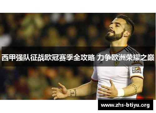 西甲强队征战欧冠赛季全攻略 力争欧洲荣耀之巅 西甲强队征战欧冠赛季全攻略 力争欧洲荣耀之巅