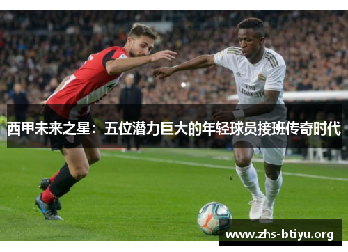 西甲未来之星:五位潜力巨大的年轻球员接班传奇时代 西甲未来之星:五位潜力巨大的年轻球员接班传奇时代