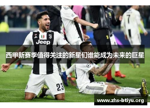 西甲新赛季值得关注的新星们谁能成为未来的巨星 西甲新赛季值得关注的新星们谁能成为未来的巨星