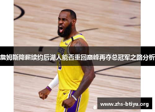 詹姆斯降薪续约后湖人能否重回巅峰再夺总冠军之路分析 詹姆斯降薪续约后湖人能否重回巅峰再夺总冠军之路分析
