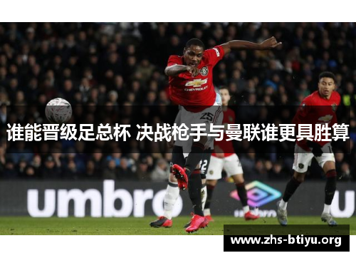 谁能晋级足总杯 决战枪手与曼联谁更具胜算 谁能晋级足总杯 决战枪手与曼联谁更具胜算