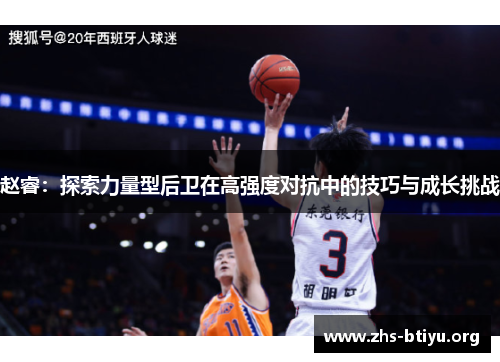 赵睿:探索力量型后卫在高强度对抗中的技巧与成长挑战 赵睿:探索力量型后卫在高强度对抗中的技巧与成长挑战