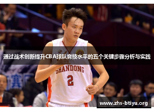 通过战术创新提升CBA球队竞技水平的五个关键步骤分析与实践
