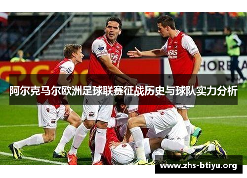 阿尔克马尔欧洲足球联赛征战历史与球队实力分析 阿尔克马尔欧洲足球联赛征战历史与球队实力分析