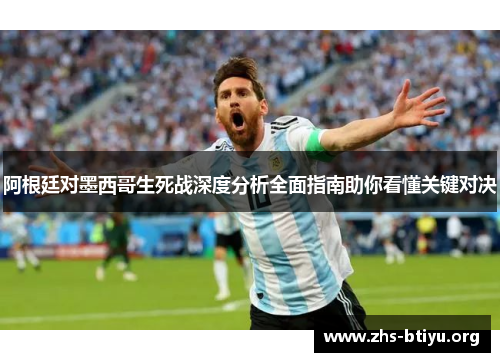 阿根廷对墨西哥生死战深度分析全面指南助你看懂关键对决 阿根廷对墨西哥生死战深度分析全面指南助你看懂关键对决