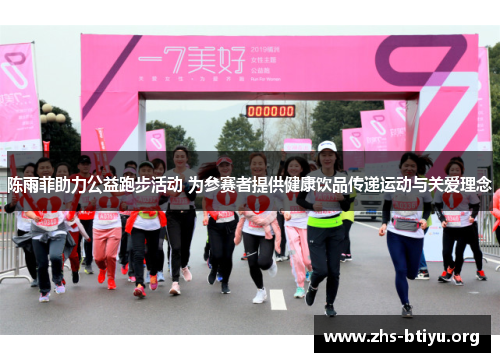 陈雨菲助力公益跑步活动 为参赛者提供健康饮品传递运动与关爱理念 陈雨菲助力公益跑步活动 为参赛者提供健康饮品传递运动与关爱理念