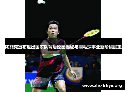 陶菲克宣布退出国家队背后原因揭秘与羽毛球事业新阶段展望 陶菲克宣布退出国家队背后原因揭秘与羽毛球事业新阶段展望