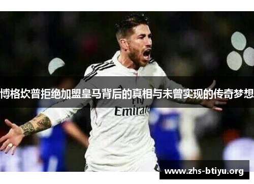博格坎普拒绝加盟皇马背后的真相与未曾实现的传奇梦想 博格坎普拒绝加盟皇马背后的真相与未曾实现的传奇梦想