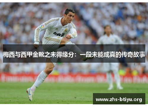梅西与西甲金靴之未得缘分:一段未能成真的传奇故事 梅西与西甲金靴之未得缘分:一段未能成真的传奇故事
