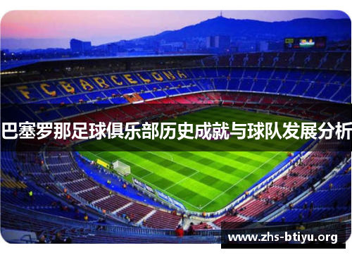 巴塞罗那足球俱乐部历史成就与球队发展分析 巴塞罗那足球俱乐部历史成就与球队发展分析