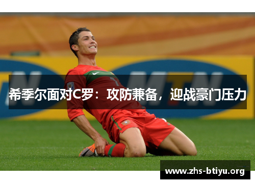希季尔面对C罗:攻防兼备,迎战豪门压力 希季尔面对C罗:攻防兼备,迎战豪门压力