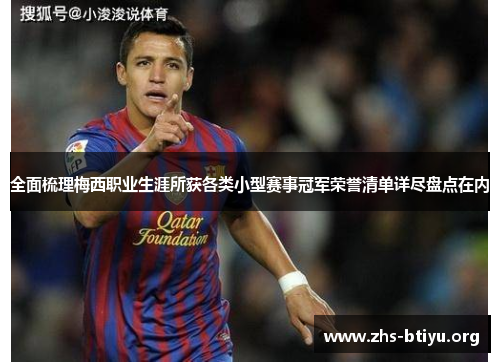 全面梳理梅西职业生涯所获各类小型赛事冠军荣誉清单详尽盘点在内 全面梳理梅西职业生涯所获各类小型赛事冠军荣誉清单详尽盘点在内