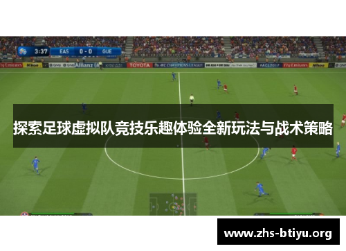 探索足球虚拟队竞技乐趣体验全新玩法与战术策略 探索足球虚拟队竞技乐趣体验全新玩法与战术策略