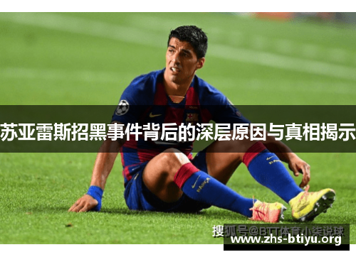 苏亚雷斯招黑事件背后的深层原因与真相揭示
